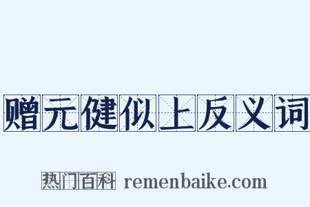 赠元健似上反义词是什么意思的图片